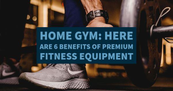 Home Gym: Here Are 6 Benefits of Premium Fitness Equipment - Top Fitness Store